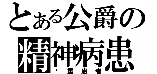 とある公爵の精神病患者（严重患者）