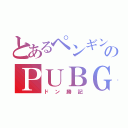 とあるペンギンのＰＵＢＧ（ドン勝記）