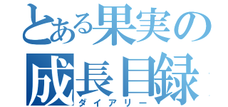 とある果実の成長目録（ダイアリー）