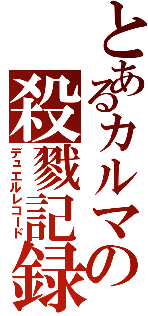 とあるカルマの殺戮記録（デュエルレコード）