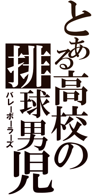 とある高校の排球男児（バレーボーラーズ）