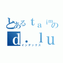 とあるｔａｉｍａｓのｄ．ｌｕｎｅｏｓ（インデックス）