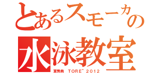 とあるスモーカーの水泳教室（東秀典 ＴＯＲＥ”２０１２）