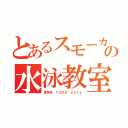 とあるスモーカーの水泳教室（東秀典 ＴＯＲＥ”２０１２）