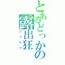 とあるどっかの露出狂（ショウマ）