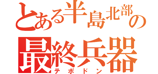 とある半島北部の最終兵器（テポドン）