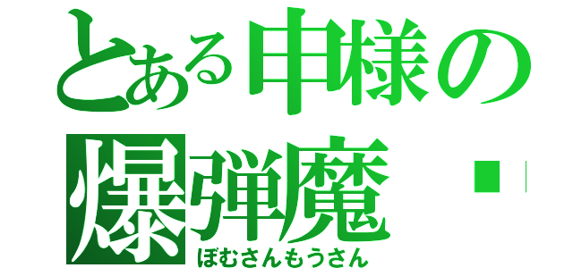 とある申様の爆弾魔⚫︎（ぼむさんもうさん）