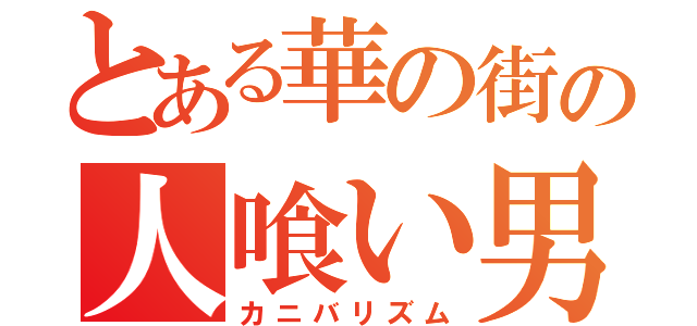 とある華の街の人喰い男（カニバリズム）