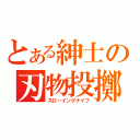 とある紳士の刃物投擲（スローイングナイフ）