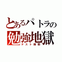 とあるパトラの勉強地獄（テスト期間）