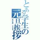 とある学生の元旦挨拶（あけおめ ことよろ）