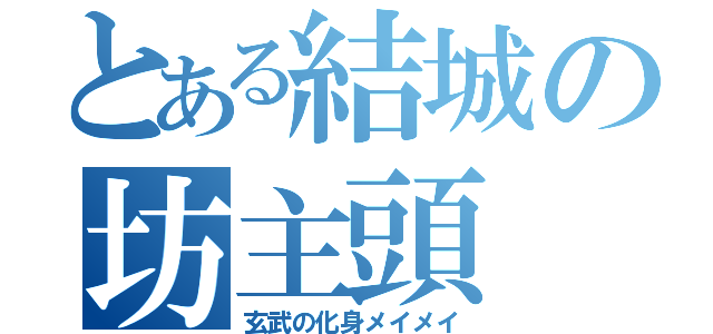 とある結城の坊主頭（玄武の化身メイメイ）