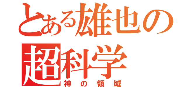 とある雄也の超科学（神の領域）