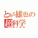 とある雄也の超科学（神の領域）