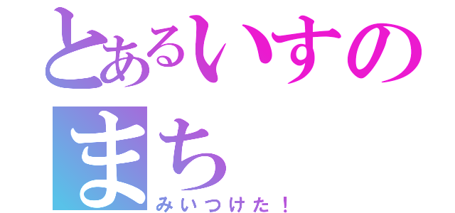 とあるいすのまち（みいつけた！）