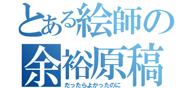 とある絵師の余裕原稿（だったらよかったのに）