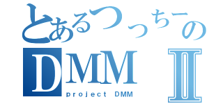 とあるつっちーのＤＭＭⅡ（ｐｒｏｊｅｃｔ ＤＭＭ）