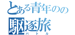 とある青年のの駆逐旅（バトル）