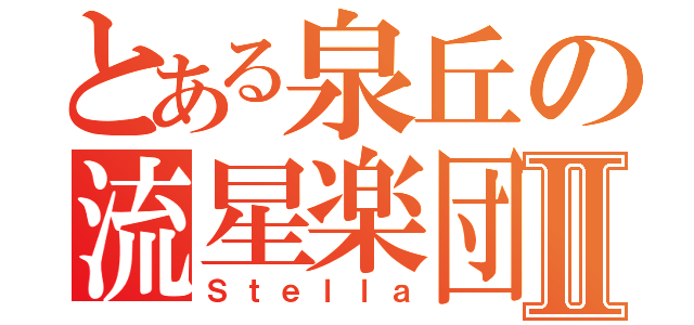 とある泉丘の流星楽団Ⅱ（Ｓｔｅｌｌａ）