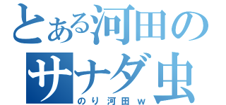 とある河田のサナダ虫（のり河田ｗ）