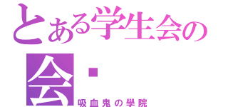 とある学生会の会长（吸血鬼の學院）