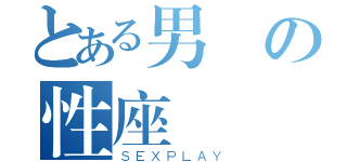 とある男の性座（ＳＥＸＰＬＡＹ）