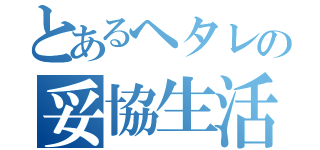 とあるヘタレの妥協生活（）