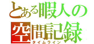 とある暇人の空間記録（タイムライン）