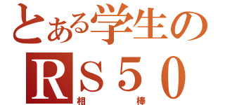 とある学生のＲＳ５０（相棒）