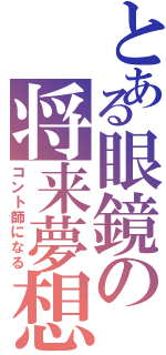 とある眼鏡の将来夢想（コント師になる）