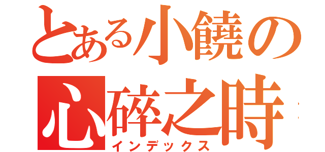 とある小饒の心碎之時（インデックス）