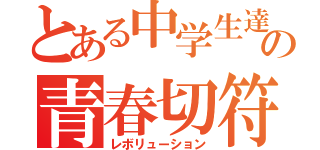 とある中学生達の青春切符（レボリューション）