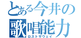 とある今井の歌唱能力（ロストザウェイ）