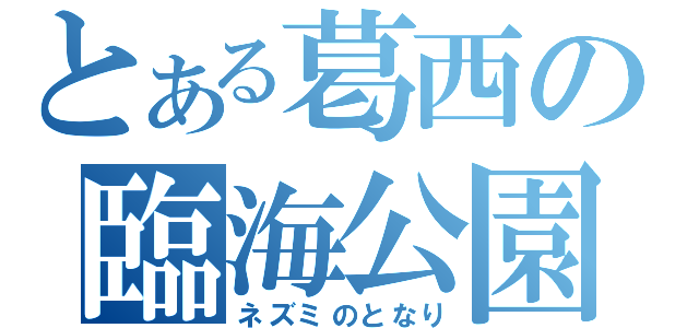 とある葛西の臨海公園（ネズミのとなり）