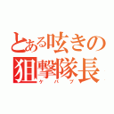 とある呟きの狙撃隊長（ケバブ）