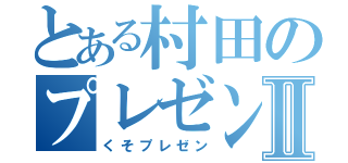 とある村田のプレゼンテーションⅡ（くそプレゼン）