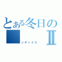 とある冬日のⅡ（インデックス）