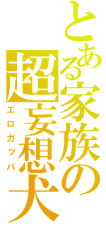 とある家族の超妄想犬（エロガッパ）