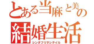 とある当麻と美琴の結婚生活（シンダフリヲシテイル）