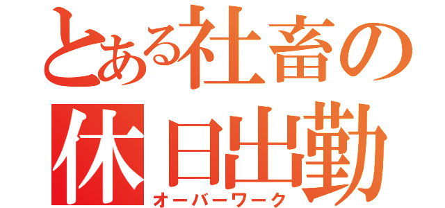 とある社畜の休日出勤（オーバーワーク）