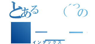 とある （´つヮ⊂）ウワォの（－＿－）ｚｚｚ（インデックス）