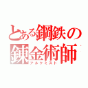 とある鋼鉄の錬金術師（アルケミスト）