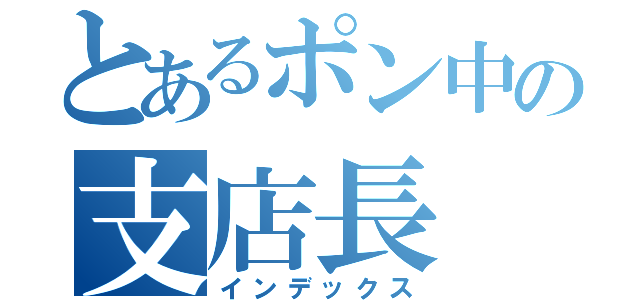 とあるポン中の支店長（インデックス）