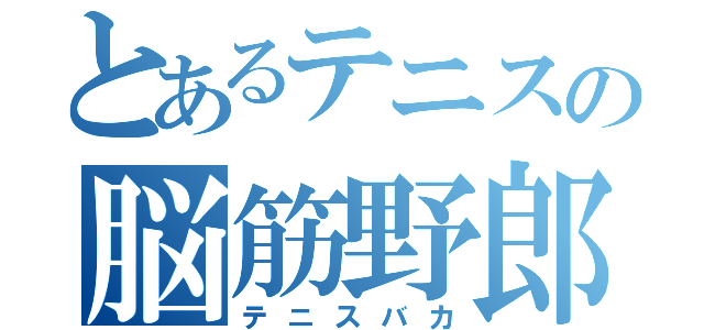 とあるテニスの脳筋野郎（テニスバカ）