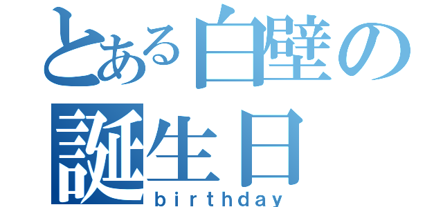 とある白壁の誕生日（ｂｉｒｔｈｄａｙ）