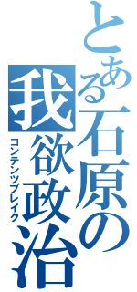 とある石原の我欲政治（コンテンツブレイク）