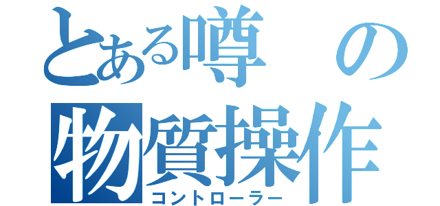 とある噂の物質操作（コントローラー）