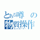 とある噂の物質操作（コントローラー）