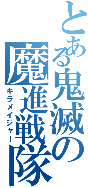 とある鬼滅の魔進戦隊（キラメイジャー）