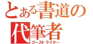 とある書道の代筆者（ゴーストライター）